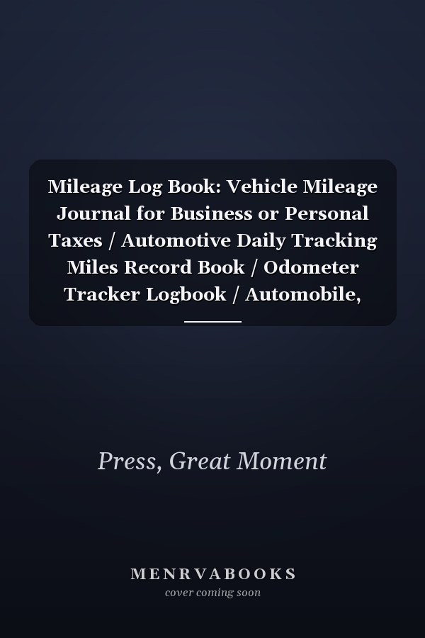 Mileage Log Book: Vehicle Mileage Journal for Business or Personal Taxes / Automotive Daily Tracking Miles Record Book / Odometer Tracker Logbook / Automobile, Truck Or Car Owner Gift Notebook
