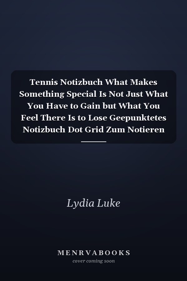 Tennis Notizbuch What Makes Something Special Is Not Just What You Have to Gain but What You Feel There Is to Lose Geepunktetes Notizbuch Dot Grid Zum Notieren und Zeichnen Auch Als Journal und Tagebuch 120 Seiten Din A5 Für Tennisspieler