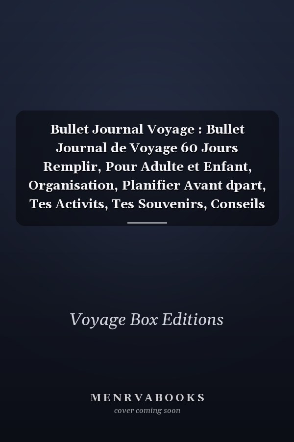 Bullet Journal Voyage : Bullet Journal de Voyage 60 Jours  Remplir, Pour Adulte et Enfant, Organisation, Planifier Avant dpart, Tes Activits, Tes Souvenirs, Conseils Cratifs Pour Remplir Ton Journal