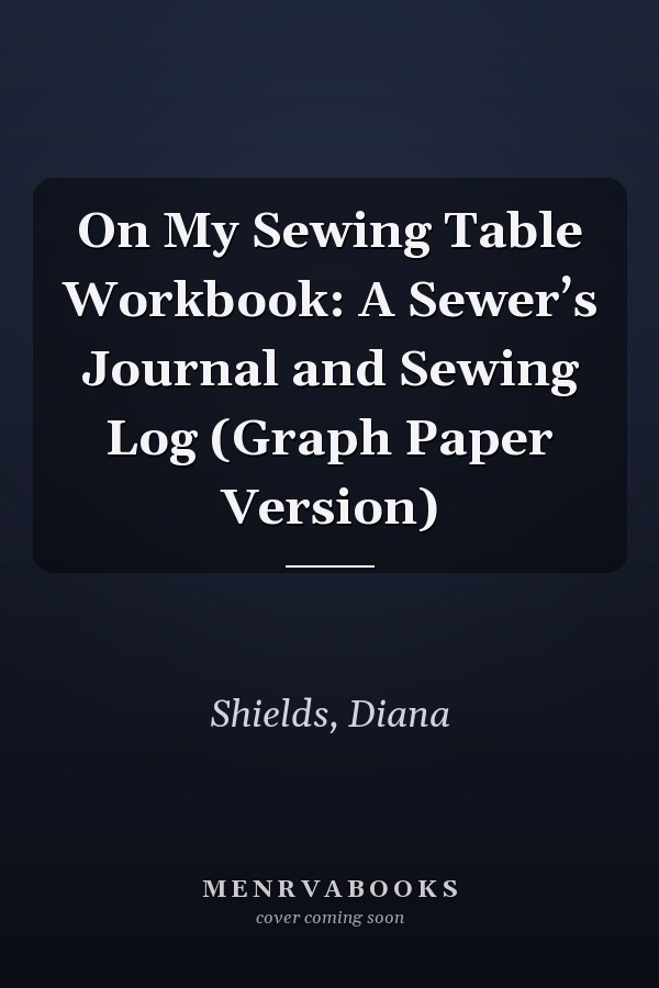 On My Sewing Table Workbook: A Sewer’s Journal and Sewing Log (Graph Paper Version)