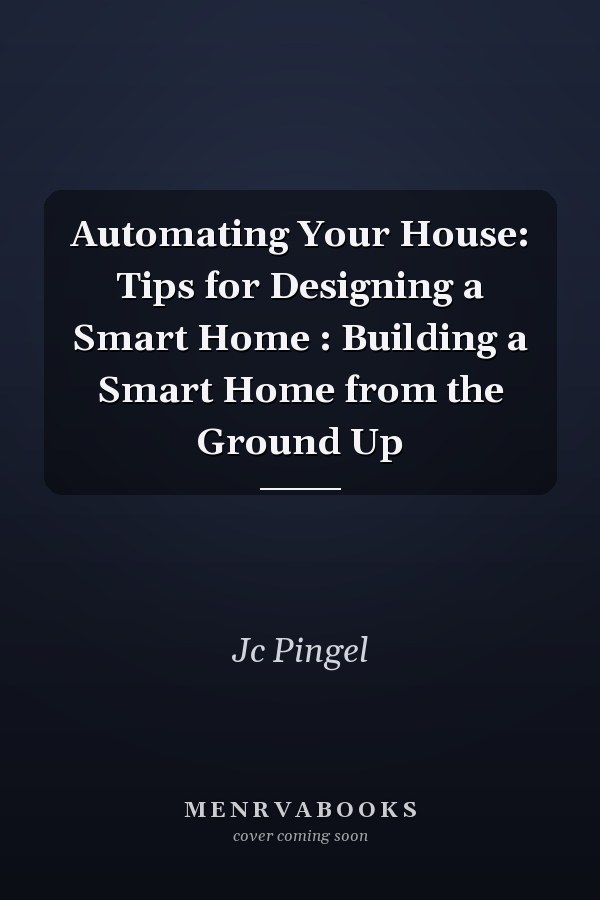 Automating Your House: Tips for Designing a Smart Home : Building a Smart Home from the Ground Up