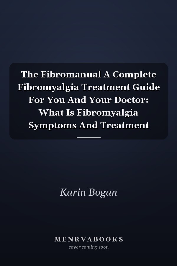 The Fibromanual A Complete Fibromyalgia Treatment Guide For You And Your Doctor: What Is Fibromyalgia Symptoms And Treatment