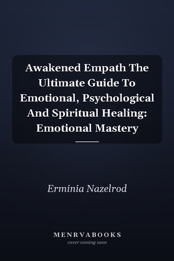 Awakened Empath The Ultimate Guide To Emotional, Psychological And Spiritual Healing: Emotional Mastery