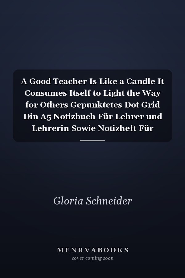 A Good Teacher Is Like a Candle It Consumes Itself to Light the Way for Others Gepunktetes Dot Grid Din A5 Notizbuch Für Lehrer und Lehrerin Sowie Notizheft Für Pädagogen