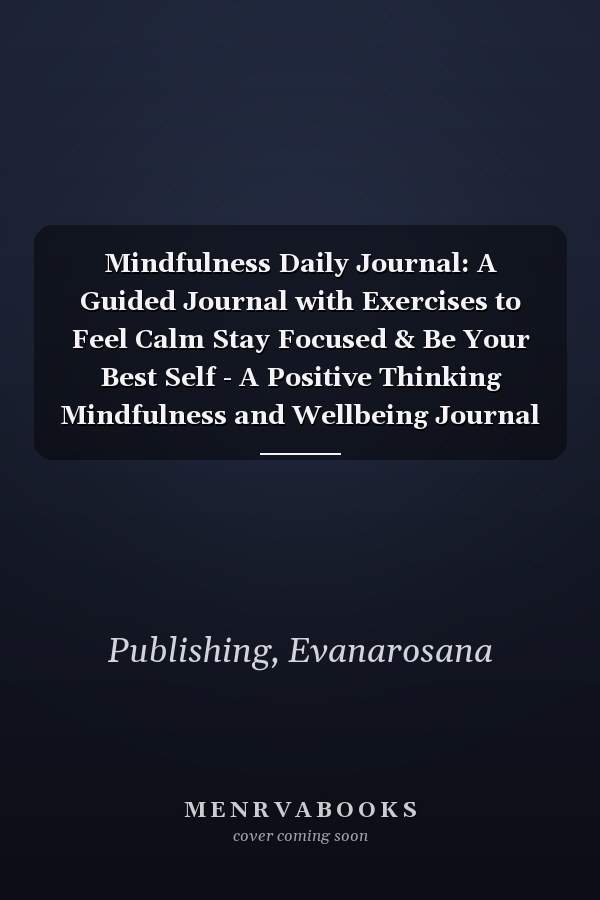 Mindfulness Daily Journal: A Guided Journal with Exercises to Feel Calm Stay Focused & Be Your Best Self - A Positive Thinking Mindfulness and Wellbeing Journal for Women Men Teens