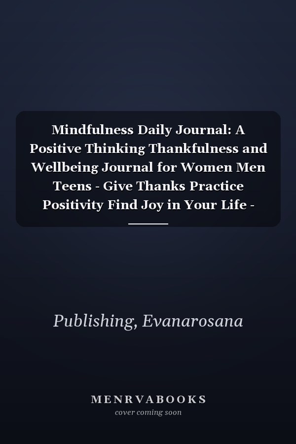 Mindfulness Daily Journal: A Positive Thinking Thankfulness and Wellbeing Journal for Women Men Teens - Give Thanks Practice Positivity Find Joy in Your Life - Mindful Life Journal for Beginner