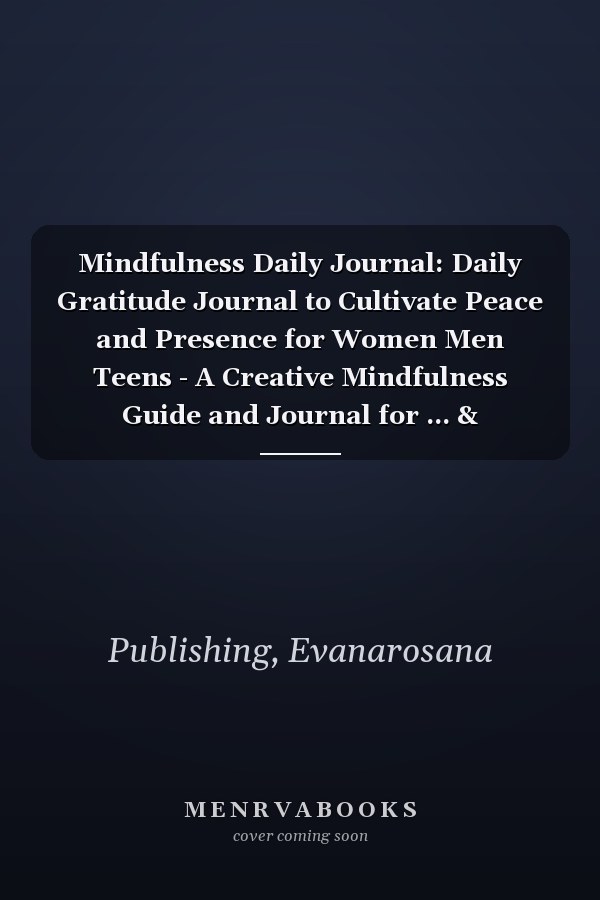 Mindfulness Daily Journal: Daily Gratitude Journal to Cultivate Peace and Presence for Women Men Teens - A Creative Mindfulness Guide and Journal for ... & Gratitude in the Morning and Evening