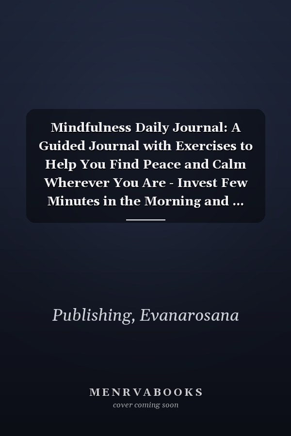 Mindfulness Daily Journal: A Guided Journal with Exercises to Help You Find Peace and Calm Wherever You Are - Invest Few Minutes in the Morning and ... Thankfulness Mindfulness and Positivity