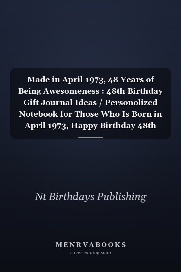 Made in April 1973, 48 Years of Being Awesomeness : 48th Birthday Gift Journal Ideas / Personolized Notebook for Those Who Is Born in April 1973, Happy Birthday 48th Years Old Gift Ideas for Men and Women, Funny Card Alternative, 120 Pages, Matte Finish