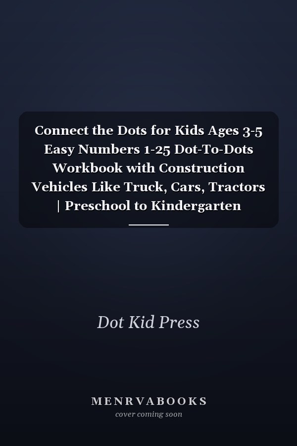 Connect the Dots for Kids Ages 3-5 Easy Numbers 1-25 Dot-To-Dots Workbook with Construction Vehicles Like Truck, Cars, Tractors | Preschool to Kindergarten Coloring and Activity Book | Connect the Numbers Coloring Book for Smart Kids