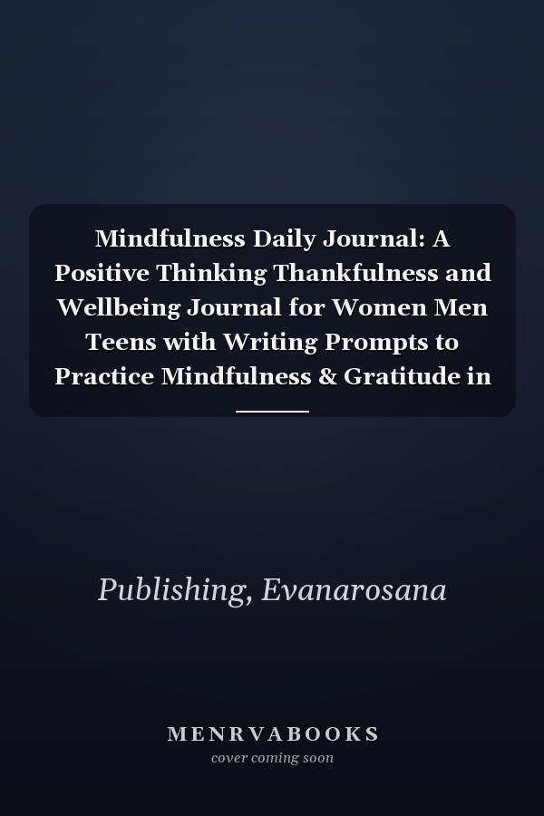 Mindfulness Daily Journal: A Positive Thinking Thankfulness and Wellbeing Journal for Women Men Teens with Writing Prompts to Practice Mindfulness & Gratitude in the Morning and Evening