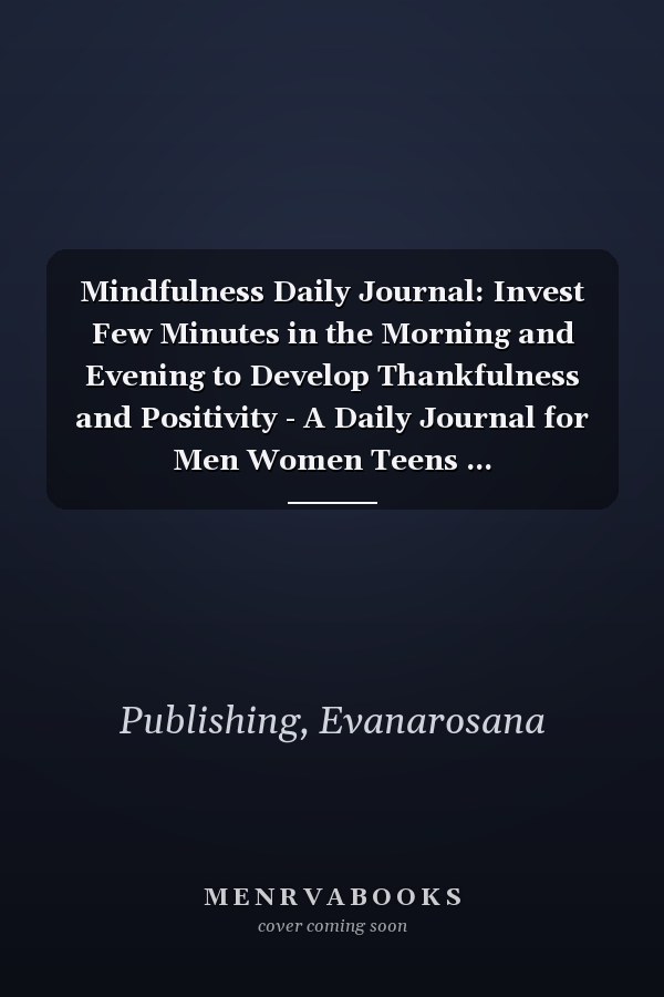 Mindfulness Daily Journal: Invest Few Minutes in the Morning and Evening to Develop Thankfulness and Positivity - A Daily Journal for Men Women Teens ... Self-Confidence and Mental Health Wellbeing