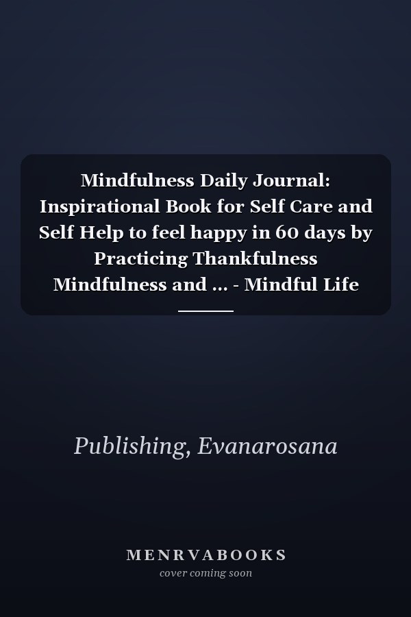Mindfulness Daily Journal: Inspirational Book for Self Care and Self Help to feel happy in 60 days by Practicing Thankfulness Mindfulness and ... - Mindful Life Journal for Women Men Teens