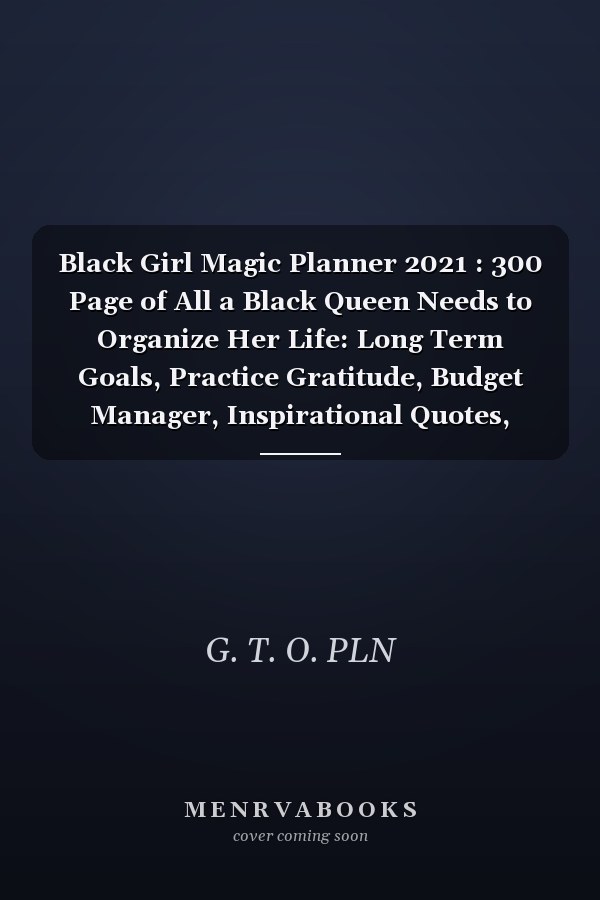 Black Girl Magic Planner 2021 : 300 Page of All a Black Queen Needs to Organize Her Life: Long Term Goals, Practice Gratitude, Budget Manager, Inspirational Quotes, Sport Activity, Shopping List and More V1
