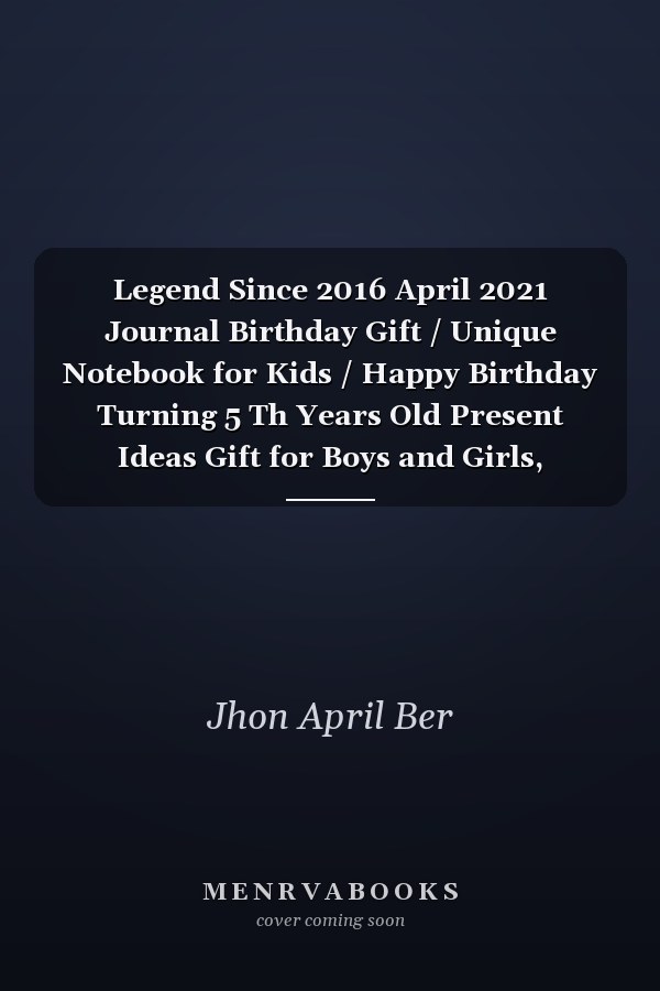Legend Since 2016 April 2021 Journal Birthday Gift / Unique Notebook for Kids / Happy Birthday Turning 5 Th Years Old Present Ideas Gift for Boys and Girls, Birthday Notebook / Birthday Kids / Kids Lovers