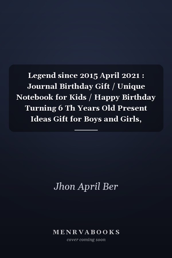 Legend since 2015 April 2021 : Journal Birthday Gift / Unique Notebook for Kids / Happy Birthday Turning 6 Th Years Old Present Ideas Gift for Boys and Girls, Birthday Notebook / Birthday Kids / Kids Lovers