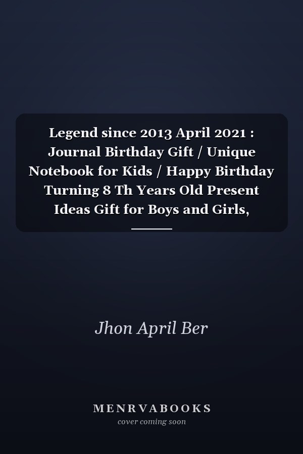 Legend since 2013 April 2021 : Journal Birthday Gift / Unique Notebook for Kids / Happy Birthday Turning 8 Th Years Old Present Ideas Gift for Boys and Girls, Birthday Notebook / Birthday Kids / Kids Lovers