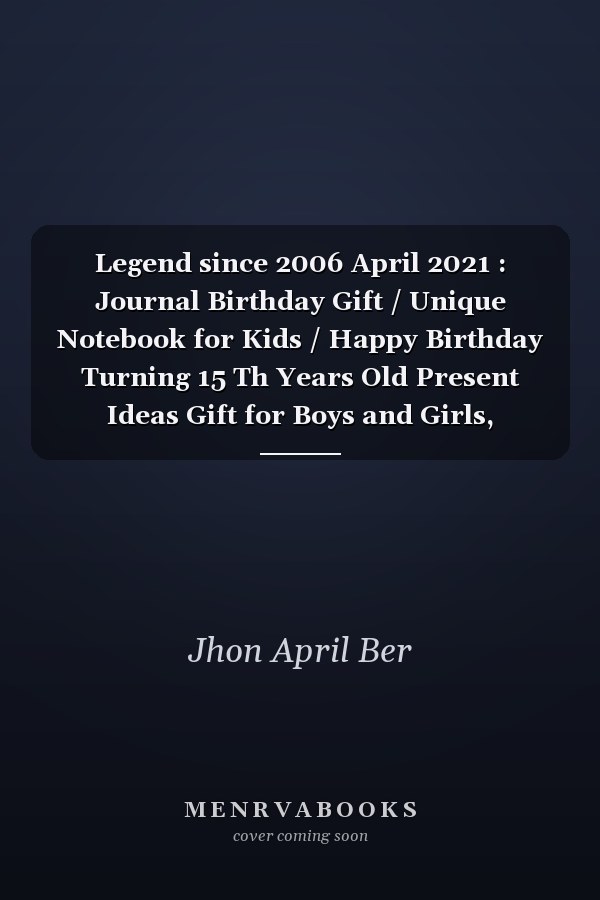 Legend since 2006 April 2021 : Journal Birthday Gift / Unique Notebook for Kids / Happy Birthday Turning 15 Th Years Old Present Ideas Gift for Boys and Girls, Birthday Notebook / Birthday Kids / Kids Lovers
