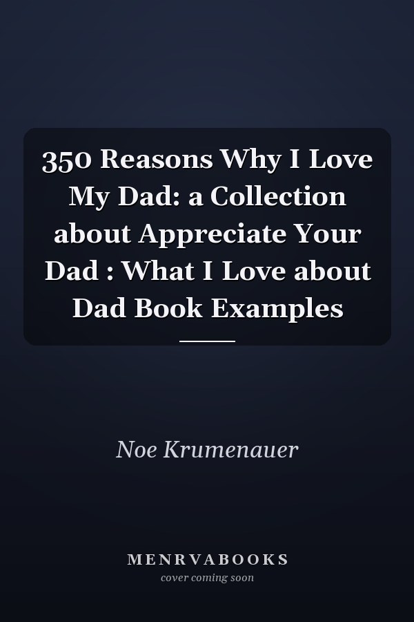 350 Reasons Why I Love My Dad: a Collection about Appreciate Your Dad : What I Love about Dad Book Examples