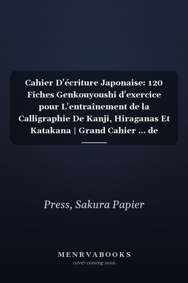 Cahier D'écriture Japonaise: 120 Fiches Genkouyoushi d'exercice pour L'entraînement de la Calligraphie De Kanji, Hiraganas Et Katakana | Grand Cahier ... de L'écriture Japonaise. (French Edition)
