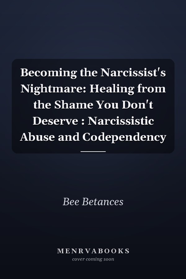 Becoming the Narcissist's Nightmare: Healing from the Shame You Don't Deserve : Narcissistic Abuse and Codependency