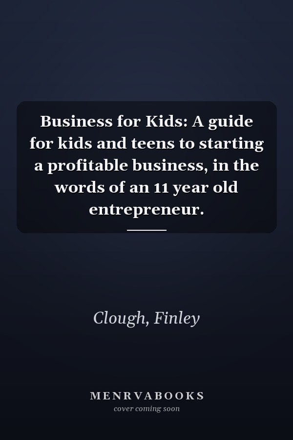 Business for Kids: A guide for kids and teens to starting a profitable business, in the words of an 11 year old entrepreneur.