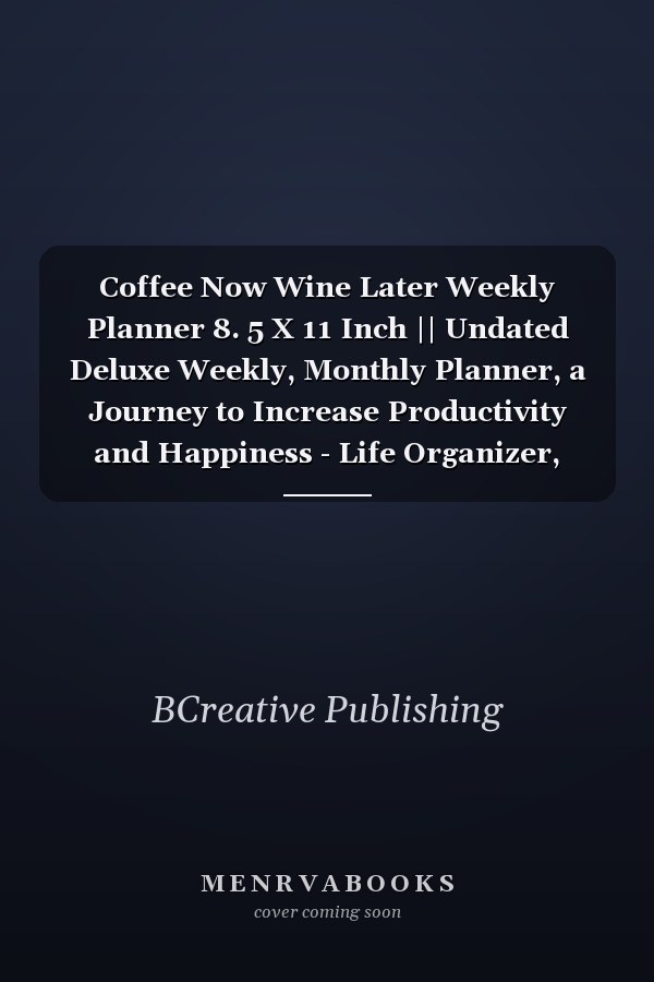 Coffee Now Wine Later Weekly Planner 8. 5 X 11 Inch || Undated Deluxe Weekly, Monthly Planner, a Journey to Increase Productivity and Happiness - Life Organizer, Gratitude Journal