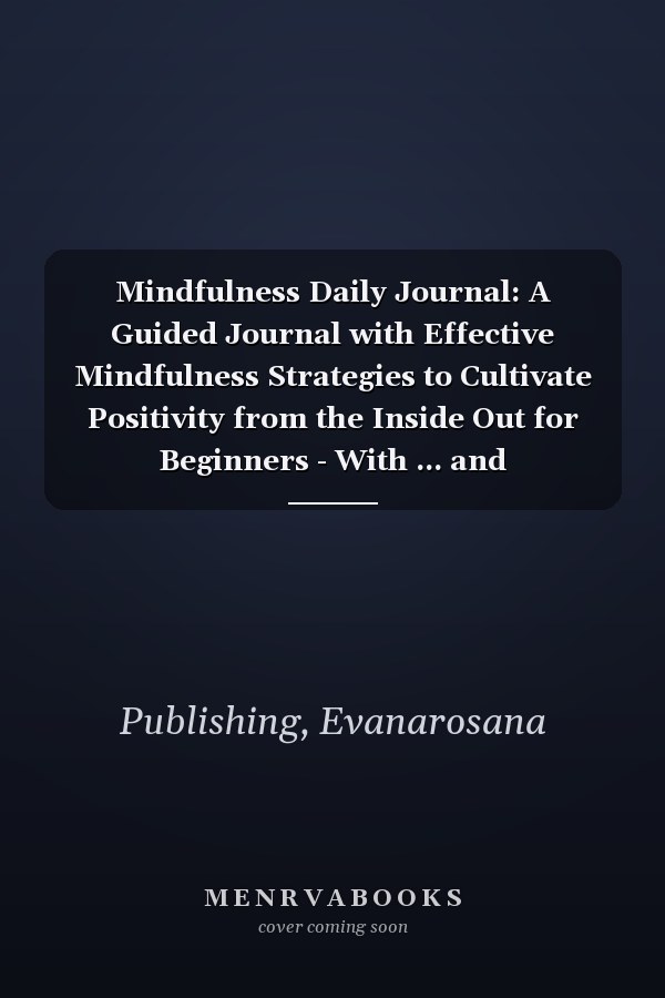 Mindfulness Daily Journal: A Guided Journal with Effective Mindfulness Strategies to Cultivate Positivity from the Inside Out for Beginners - With ... and Thankfulness in the Morning and Evening