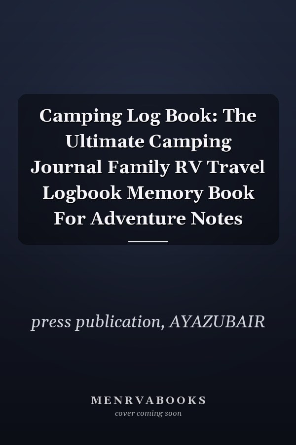 Camping Log Book: The Ultimate Camping Journal Family RV Travel Logbook Memory Book For Adventure Notes