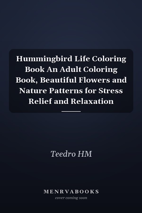 Hummingbird Life Coloring Book An Adult Coloring Book, Beautiful Flowers and Nature Patterns for Stress Relief and Relaxation