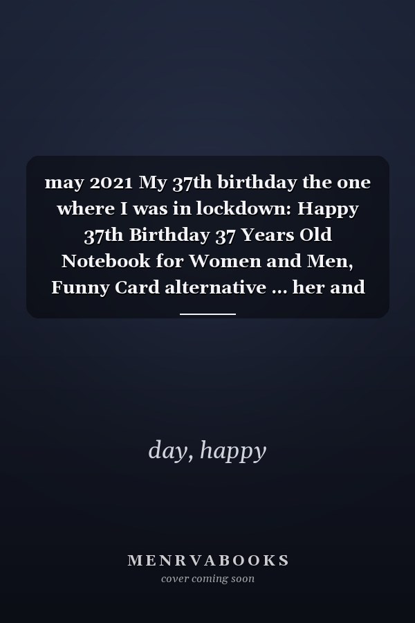 may 2021 My 37th birthday the one where I was in lockdown: Happy 37th Birthday 37 Years Old Notebook for Women and Men, Funny Card alternative ... her and him, quarantine journal 6x9 120 pages