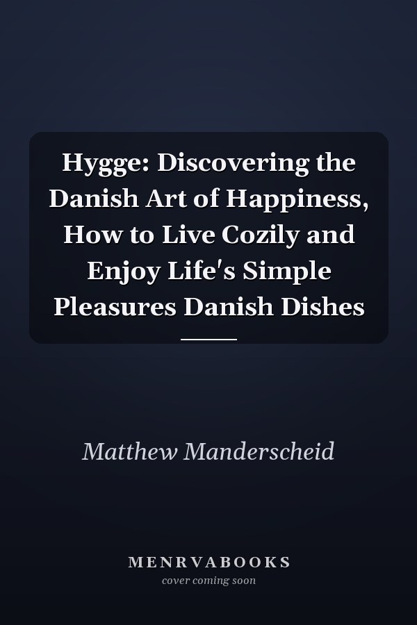 Hygge: Discovering the Danish Art of Happiness, How to Live Cozily and Enjoy Life's Simple Pleasures Danish Dishes