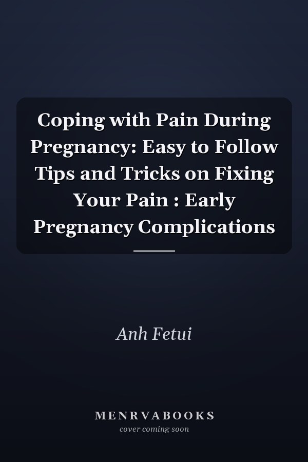Coping with Pain During Pregnancy: Easy to Follow Tips and Tricks on Fixing Your Pain : Early Pregnancy Complications