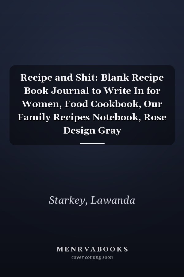 Recipe and Shit: Blank Recipe Book Journal to Write In for Women, Food Cookbook, Our Family Recipes Notebook, Rose Design Gray