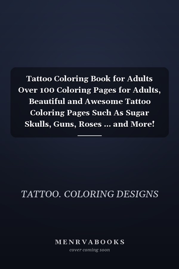 Tattoo Coloring Book for Adults Over 100 Coloring Pages for Adults, Beautiful and Awesome Tattoo Coloring Pages Such As Sugar Skulls, Guns, Roses ... and More! Adult to Get Stress Relieving and Relaxation