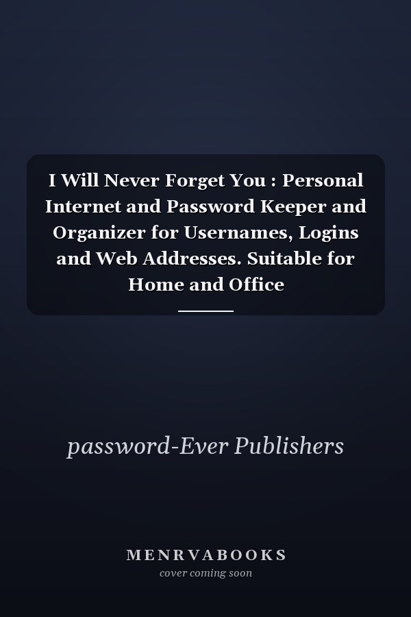 I Will Never Forget You : Personal Internet and Password Keeper and Organizer for Usernames, Logins and Web Addresses. Suitable for Home and Office