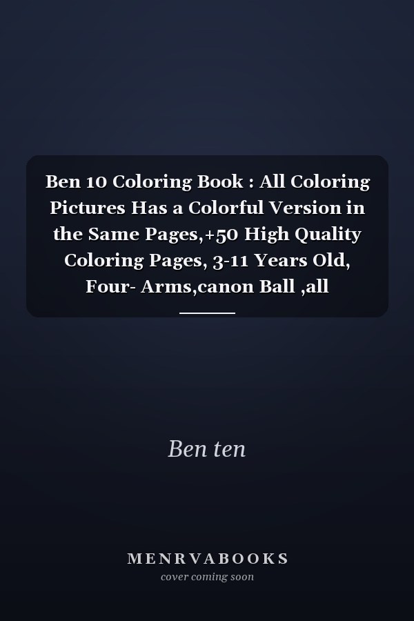 Ben 10 Coloring Book : All Coloring Pictures Has a Colorful Version in the Same Pages,+50 High Quality Coloring Pages, 3-11 Years Old, Four- Arms,canon Ball ,all Characters, Easy Coloring, Ben 10 Malbuche, All Ben 10 Aliens