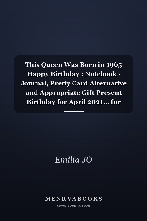 This Queen Was Born in 1965 Happy Birthday : Notebook - Journal, Pretty Card Alternative and Appropriate Gift Present Birthday for April 2021... for Women Turning 56th Bday Gft for Women 56 Years Old ... Mother Sister Daughter Friends Fiancee Friend Friends