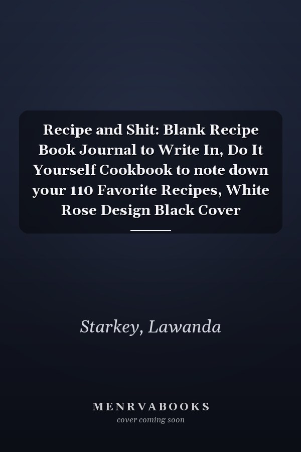 Recipe and Shit: Blank Recipe Book Journal to Write In, Do It Yourself Cookbook to note down your 110 Favorite Recipes, White Rose Design Black Cover
