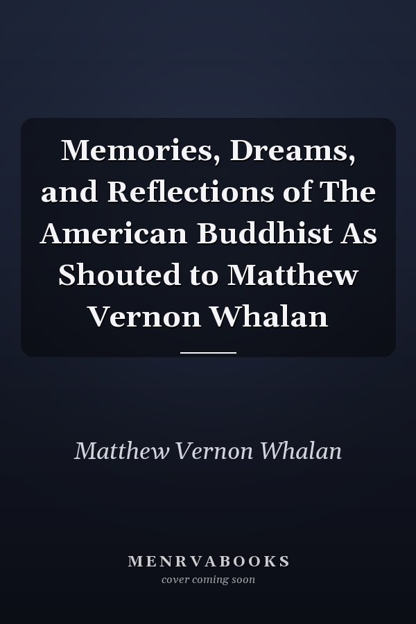 Memories, Dreams, and Reflections of The American Buddhist As Shouted to Matthew Vernon Whalan