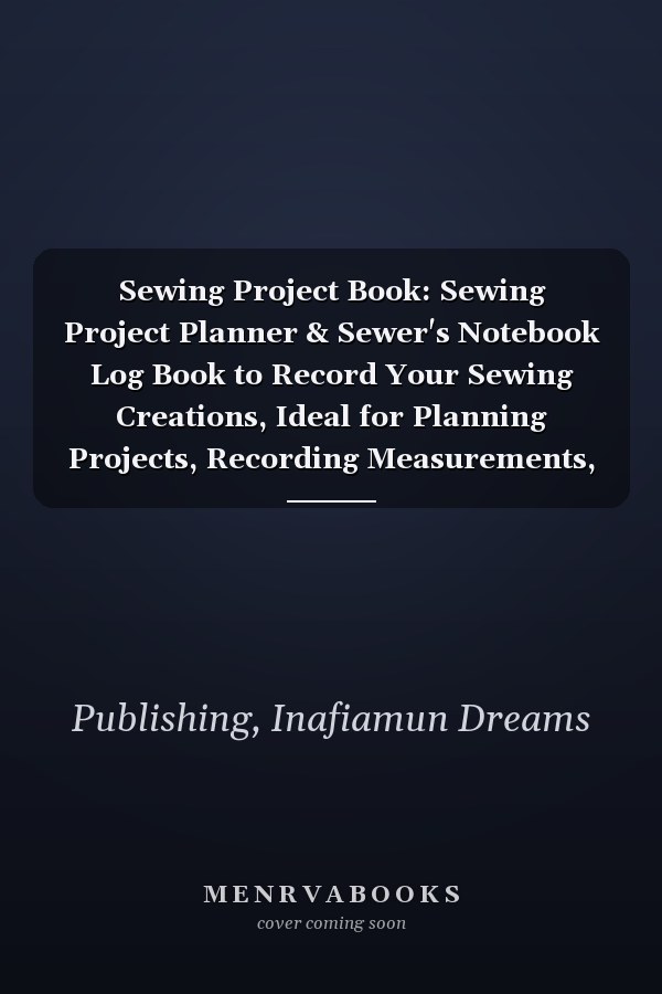 Sewing Project Book: Sewing Project Planner & Sewer's Notebook Log Book to Record Your Sewing Creations, Ideal for Planning Projects, Recording Measurements, Supply Lists and More!