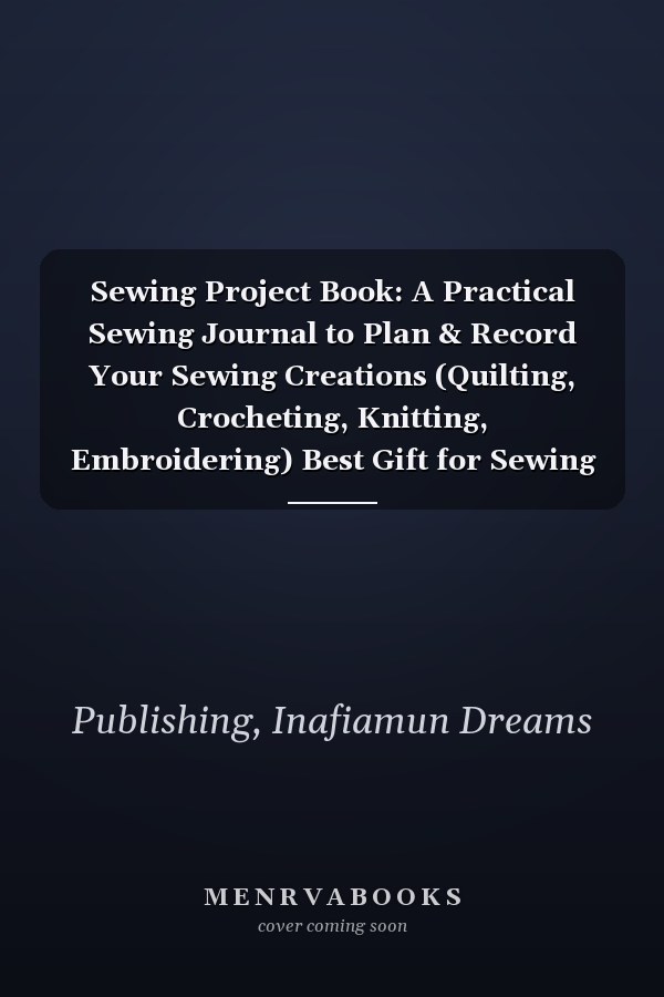 Sewing Project Book: A Practical Sewing Journal to Plan & Record Your Sewing Creations (Quilting, Crocheting, Knitting, Embroidering) Best Gift for Sewing Lovers and Crafters