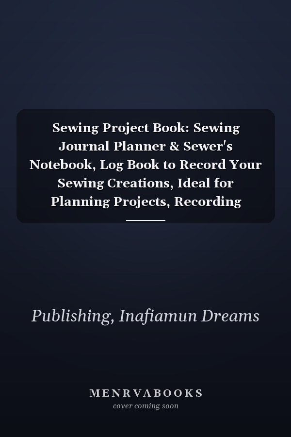 Sewing Project Book: Sewing Journal Planner & Sewer's Notebook, Log Book to Record Your Sewing Creations, Ideal for Planning Projects, Recording Measurements, Supply Lists and More!