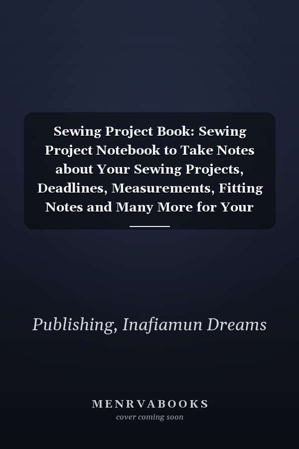 Sewing Project Book: Sewing Project Notebook to Take Notes about Your Sewing Projects, Deadlines, Measurements, Fitting Notes and Many More for Your Sewing Patterns
