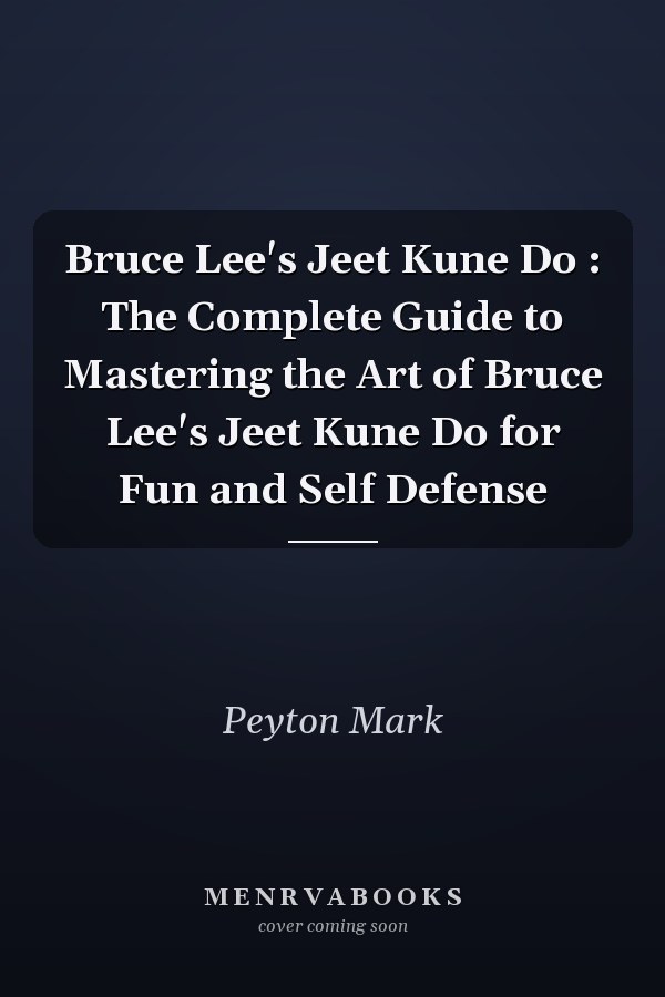 Bruce Lee's Jeet Kune Do : The Complete Guide to Mastering the Art of Bruce Lee's Jeet Kune Do for Fun and Self Defense