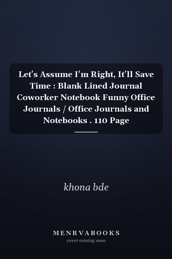 Let's Assume I'm Right, It'll Save Time : Blank Lined Journal Coworker Notebook Funny Office Journals / Office Journals and Notebooks . 110 Page