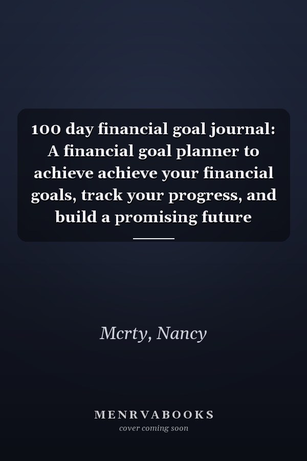 100 day financial goal journal: A financial goal planner to achieve achieve your financial goals, track your progress, and build a promising future