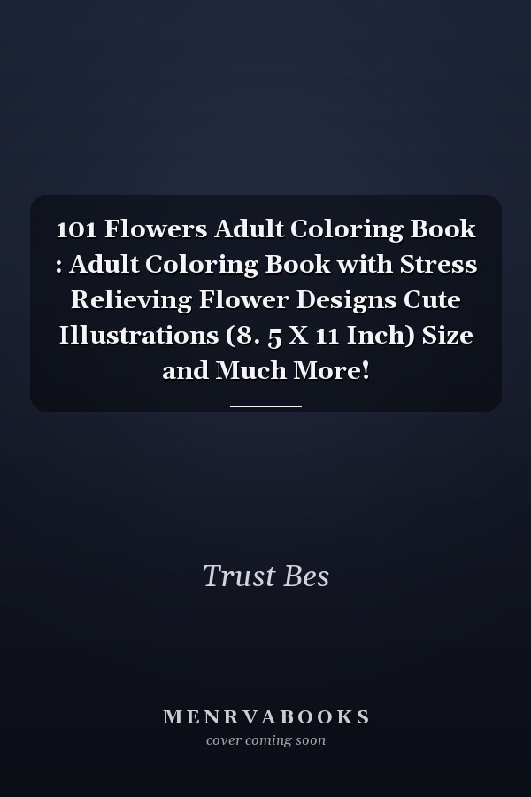 101 Flowers Adult Coloring Book : Adult Coloring Book with Stress Relieving Flower Designs Cute Illustrations (8. 5 X 11 Inch) Size and Much More!
