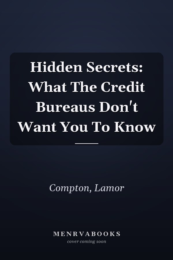 Hidden Secrets: What The Credit Bureaus Don't Want You To Know