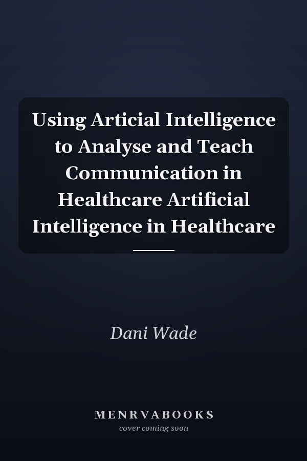 Using Articial Intelligence to Analyse and Teach Communication in Healthcare Artificial Intelligence in Healthcare